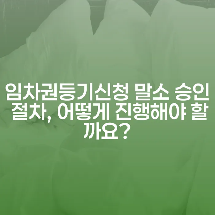 임차권등기신청 말소 승인 절차, 어떻게 진행해야 할까요?