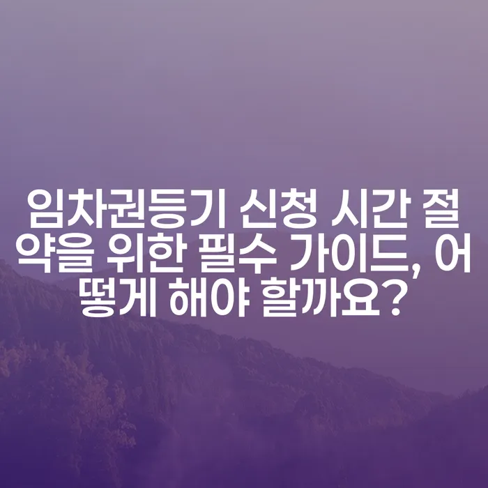 임차권등기 신청 시간 절약을 위한 필수 가이드, 어떻게 해야 할까요?